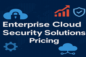 Enterprise Cloud Security Solutions Pricing in 2025: A Complete Guide for Businesses